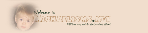 Welcome to Michaelisms.net!  Children say and do the funniest things!
